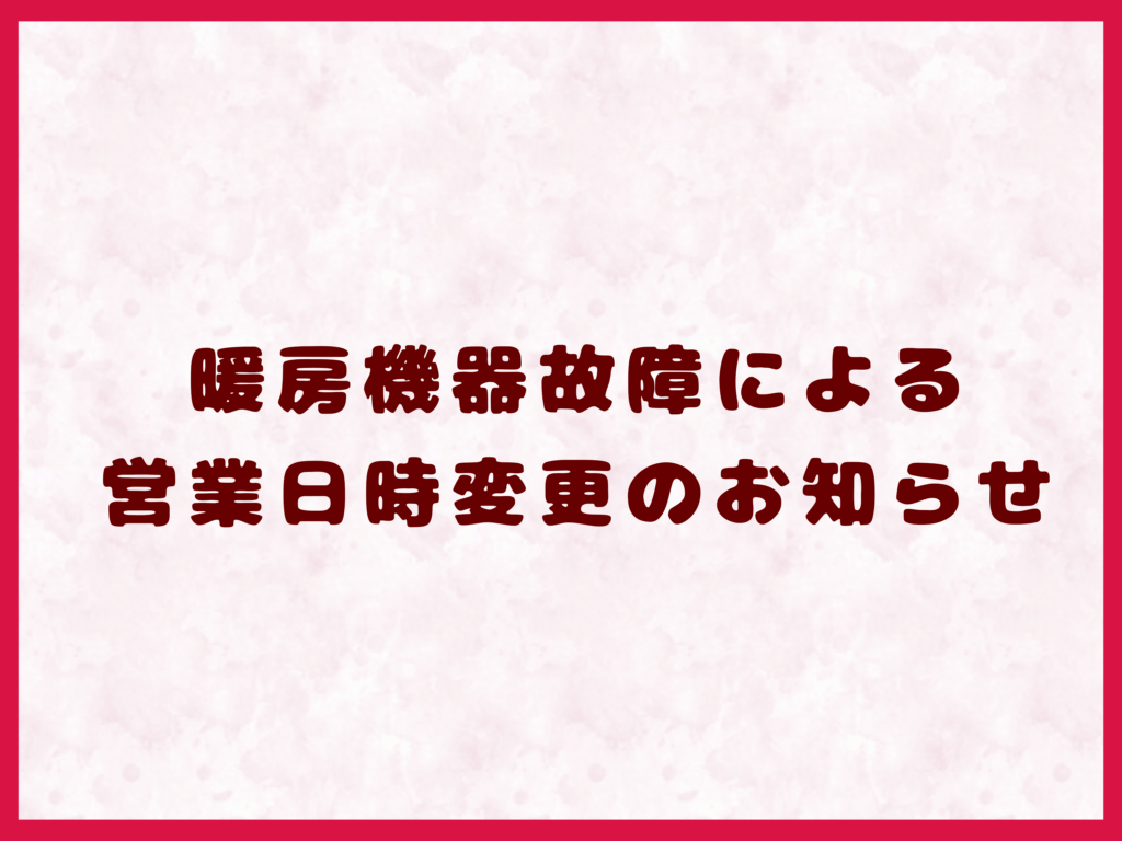 暖房の故障による営業日時変更のお知らせ